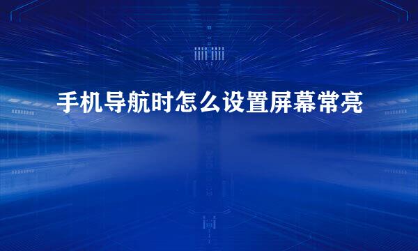 手机导航时怎么设置屏幕常亮