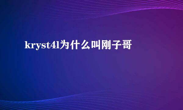 kryst4l为什么叫刚子哥