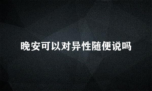 晚安可以对异性随便说吗