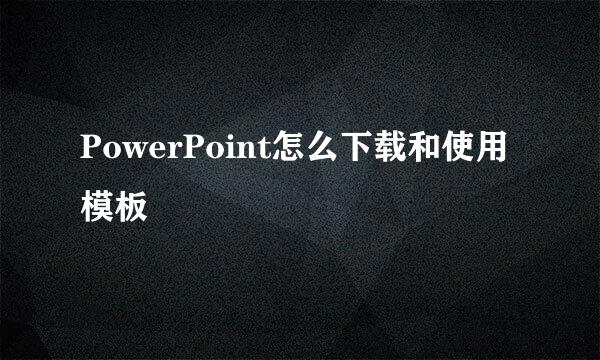PowerPoint怎么下载和使用模板