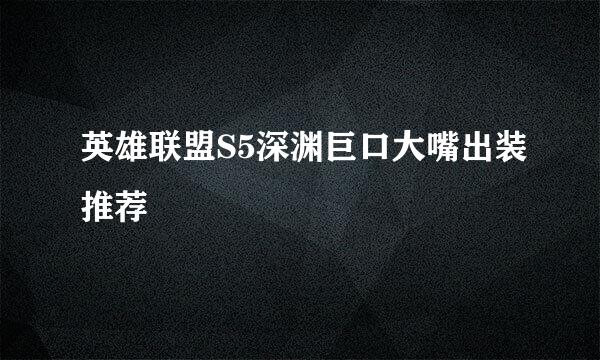 英雄联盟S5深渊巨口大嘴出装推荐