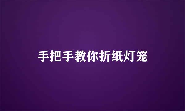 手把手教你折纸灯笼