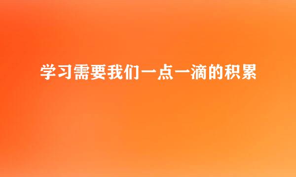 学习需要我们一点一滴的积累