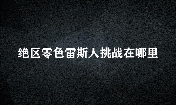 绝区零色雷斯人挑战在哪里
