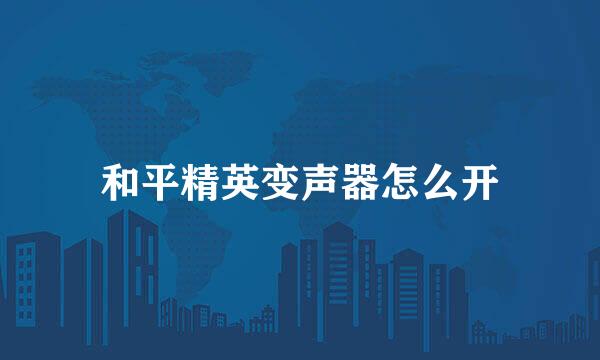 和平精英变声器怎么开