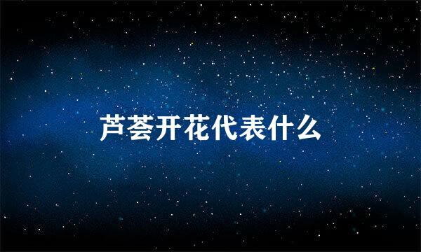 芦荟开花代表什么