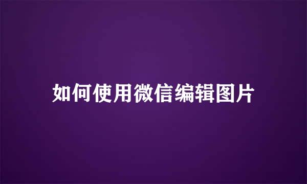 如何使用微信编辑图片