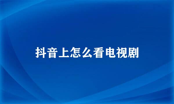 抖音上怎么看电视剧