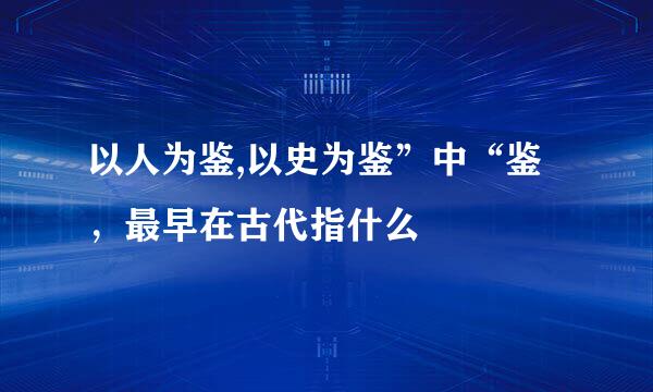 以人为鉴,以史为鉴”中“鉴，最早在古代指什么