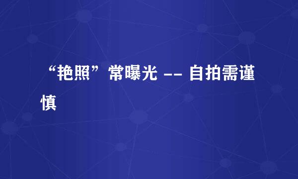 “艳照”常曝光 -- 自拍需谨慎