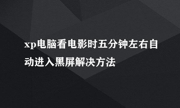 xp电脑看电影时五分钟左右自动进入黑屏解决方法