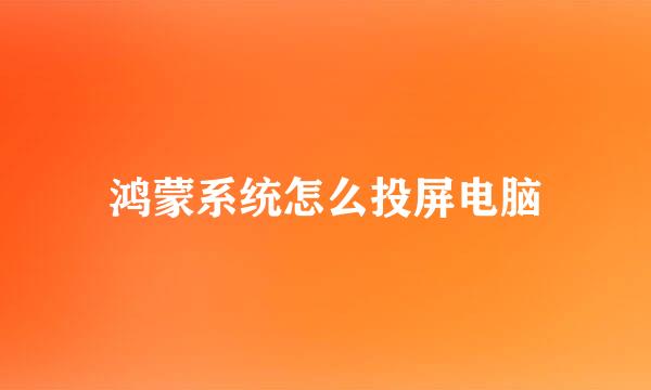 鸿蒙系统怎么投屏电脑
