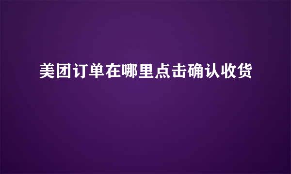 美团订单在哪里点击确认收货