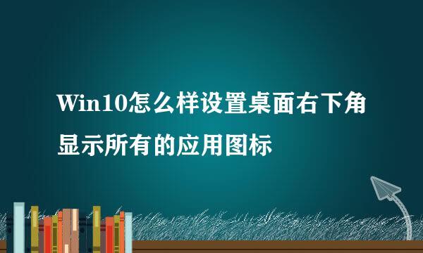 Win10怎么样设置桌面右下角显示所有的应用图标