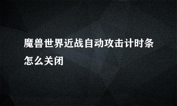 魔兽世界近战自动攻击计时条怎么关闭