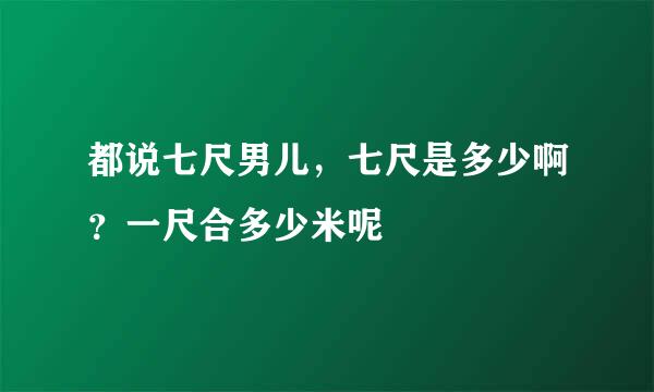 都说七尺男儿，七尺是多少啊？一尺合多少米呢