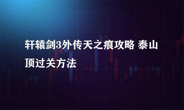 轩辕剑3外传天之痕攻略 泰山顶过关方法