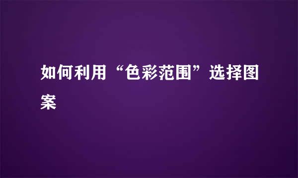 如何利用“色彩范围”选择图案