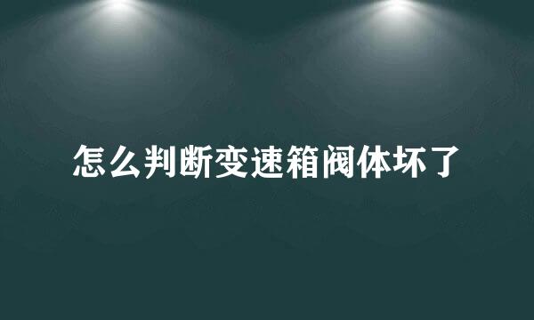 怎么判断变速箱阀体坏了