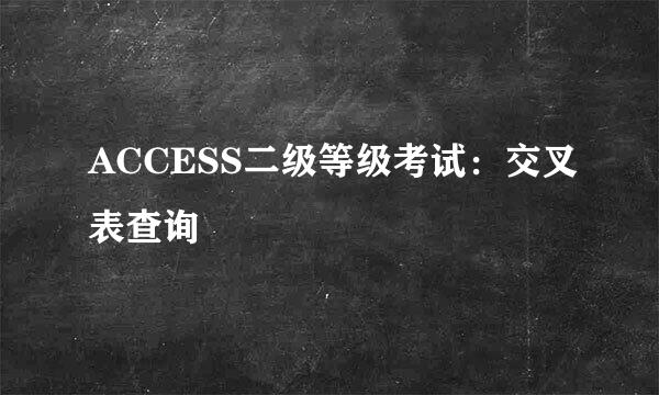 ACCESS二级等级考试：交叉表查询