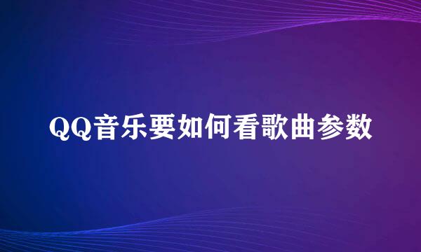 QQ音乐要如何看歌曲参数
