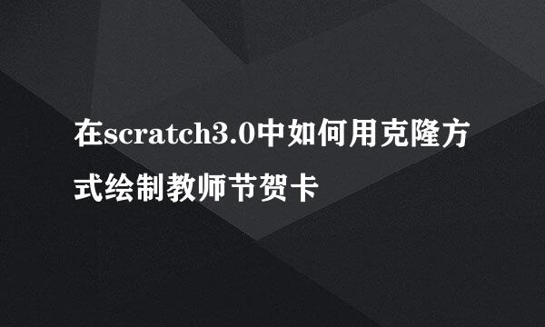 在scratch3.0中如何用克隆方式绘制教师节贺卡