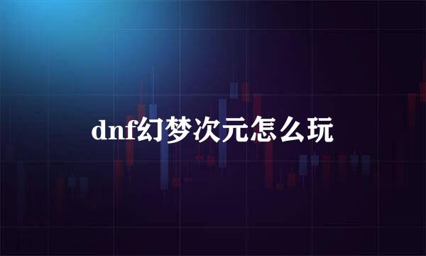 dnf幻梦次元怎么玩