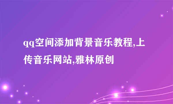 qq空间添加背景音乐教程,上传音乐网站,雅林原创
