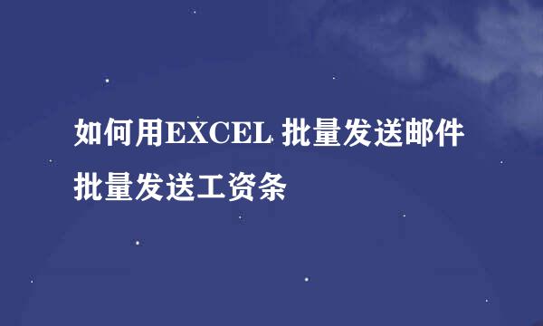 如何用EXCEL 批量发送邮件批量发送工资条