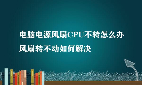 电脑电源风扇CPU不转怎么办风扇转不动如何解决