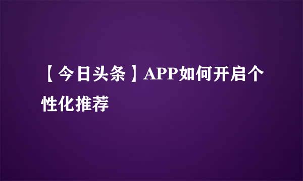 【今日头条】APP如何开启个性化推荐
