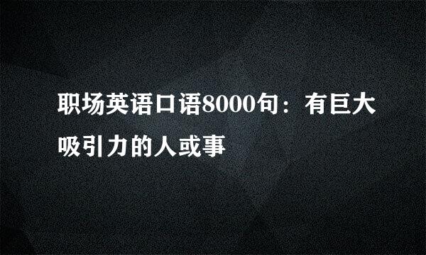 职场英语口语8000句：有巨大吸引力的人或事