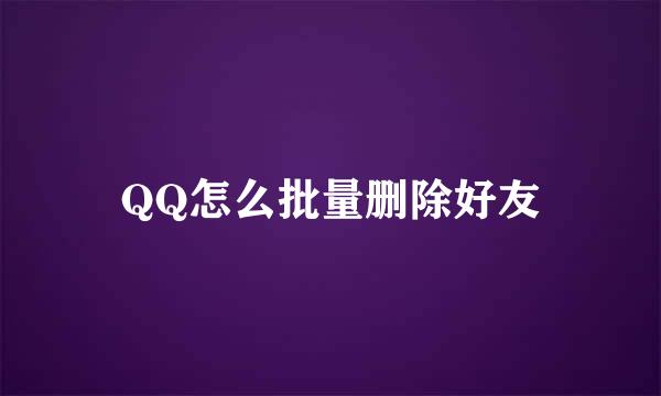 QQ怎么批量删除好友