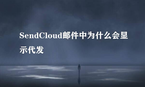 SendCloud邮件中为什么会显示代发