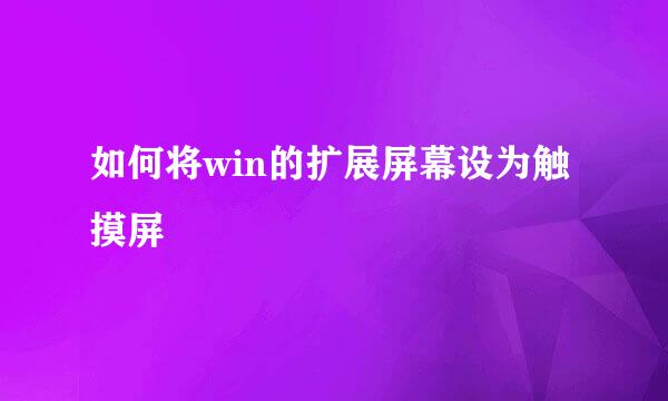 如何将win的扩展屏幕设为触摸屏