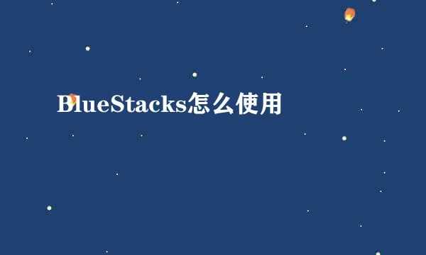 BlueStacks怎么使用
