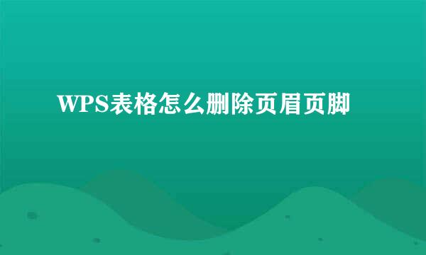 WPS表格怎么删除页眉页脚