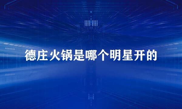 德庄火锅是哪个明星开的