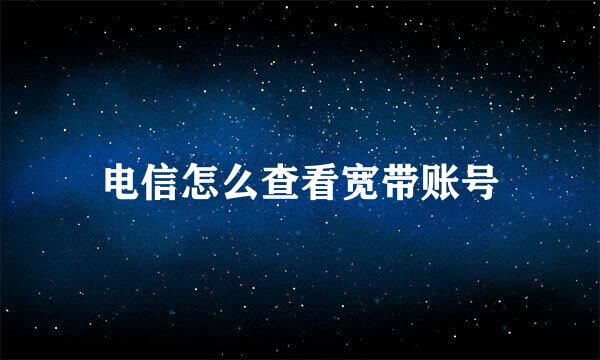 电信怎么查看宽带账号
