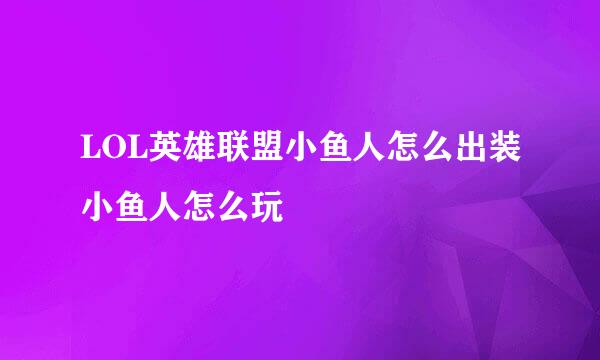 LOL英雄联盟小鱼人怎么出装小鱼人怎么玩