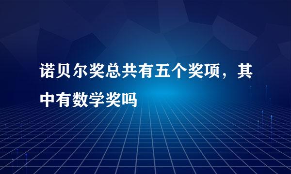 诺贝尔奖总共有五个奖项，其中有数学奖吗