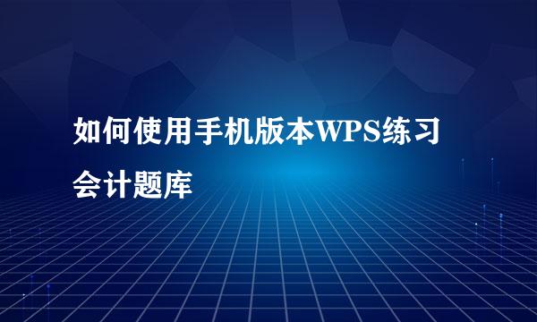 如何使用手机版本WPS练习会计题库
