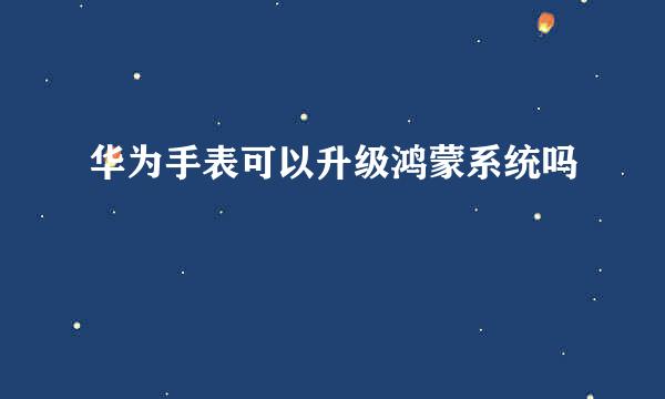 华为手表可以升级鸿蒙系统吗