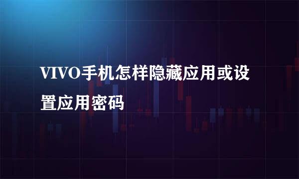 VIVO手机怎样隐藏应用或设置应用密码