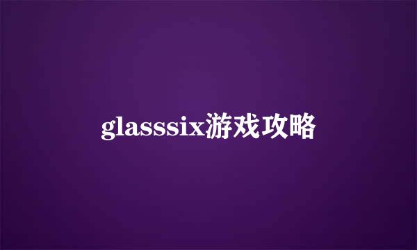 glasssix游戏攻略