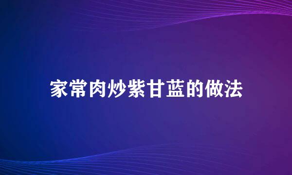 家常肉炒紫甘蓝的做法