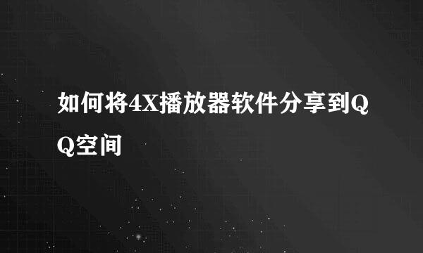 如何将4X播放器软件分享到QQ空间
