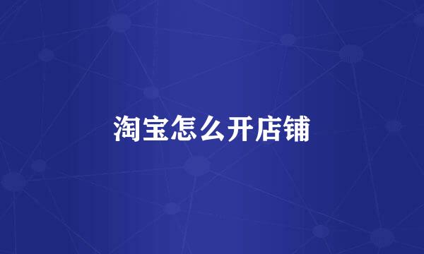 淘宝怎么开店铺