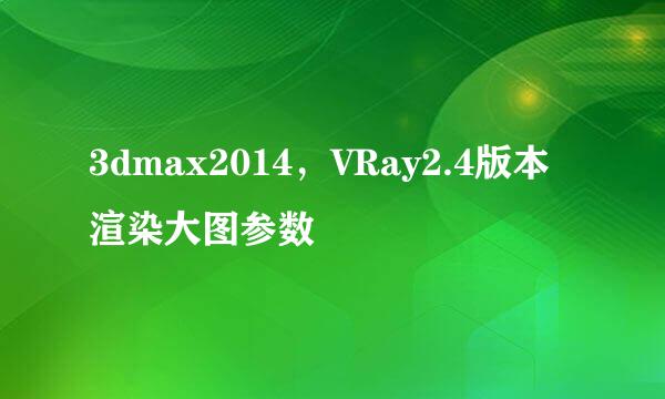 3dmax2014，VRay2.4版本 渲染大图参数