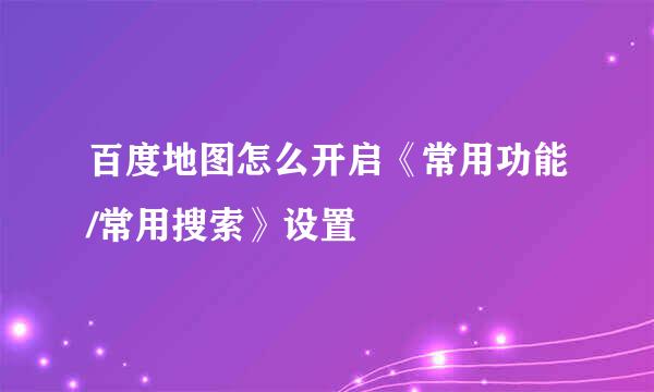 百度地图怎么开启《常用功能/常用搜索》设置